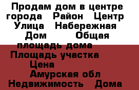 Продам дом в центре города › Район ­ Центр › Улица ­ Набережная › Дом ­ 65 › Общая площадь дома ­ 43 › Площадь участка ­ 10 › Цена ­ 2 800 000 - Амурская обл. Недвижимость » Дома, коттеджи, дачи продажа   